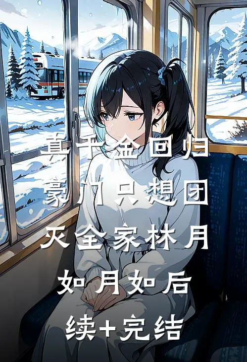 真千金回归豪门只想团灭全家林月如月如后续+完结