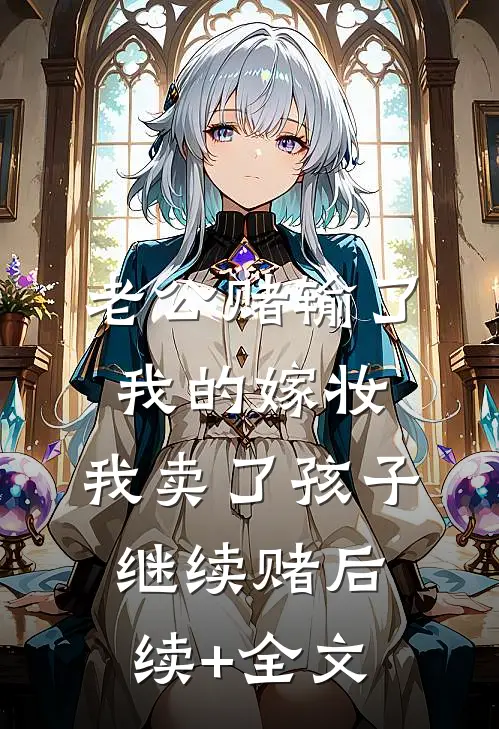 老公赌输了我的嫁妆，我卖了孩子继续赌后续+全文