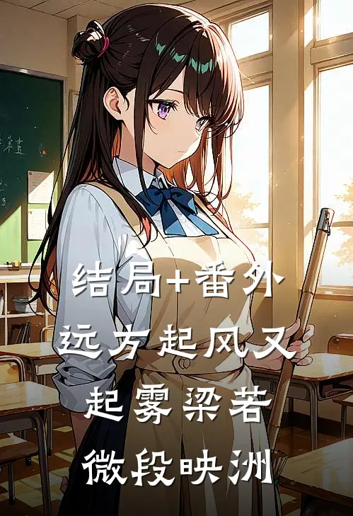 结局+番外远方起风又起雾梁若微段映洲