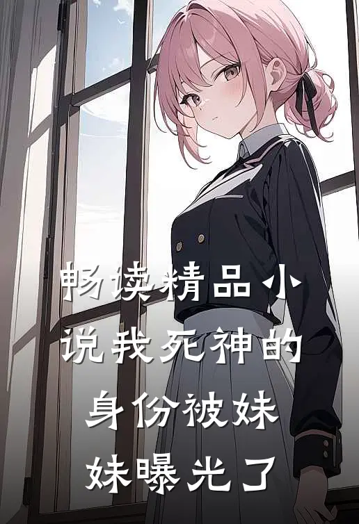畅读精品小说我死神的身份被妹妹曝光了