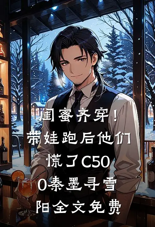 闺蜜齐穿！带娃跑后他们慌了C500秦墨寻雪阳全文免费
