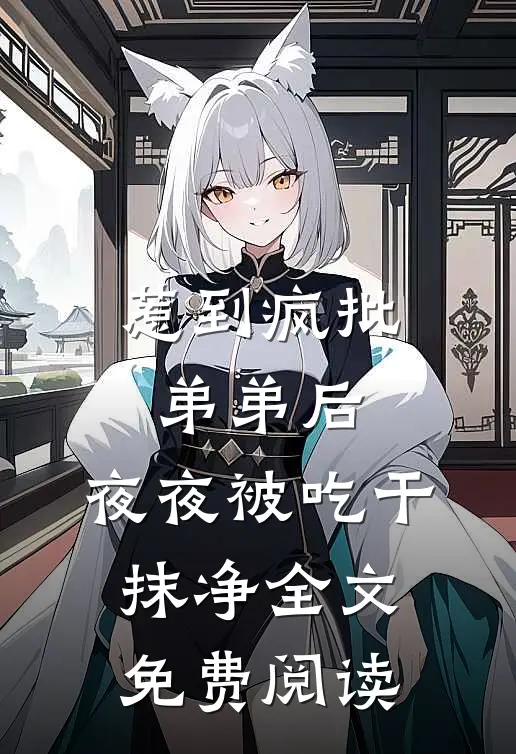 惹到疯批弟弟后，夜夜被吃干抹净全文免费阅读