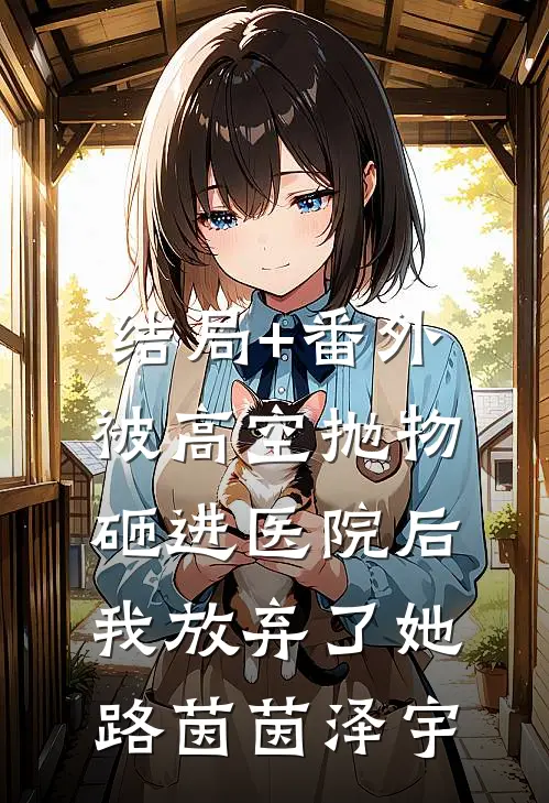 结局+番外被高空抛物砸进医院后，我放弃了她路茵茵泽宇