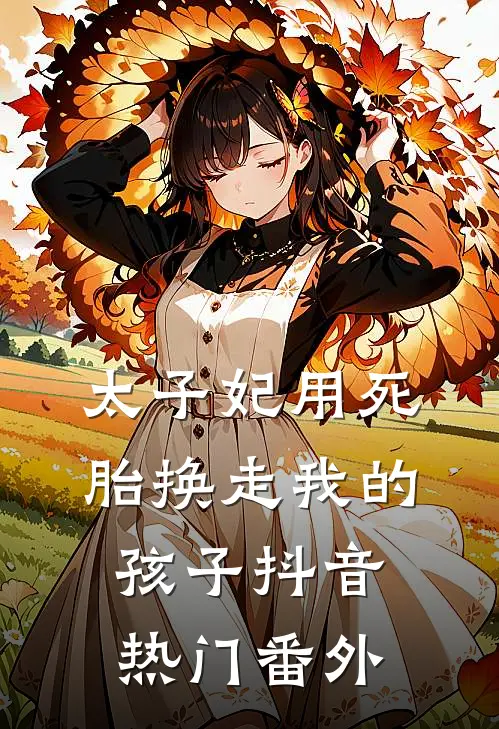 太子妃用死胎换走我的孩子抖音热门 番外