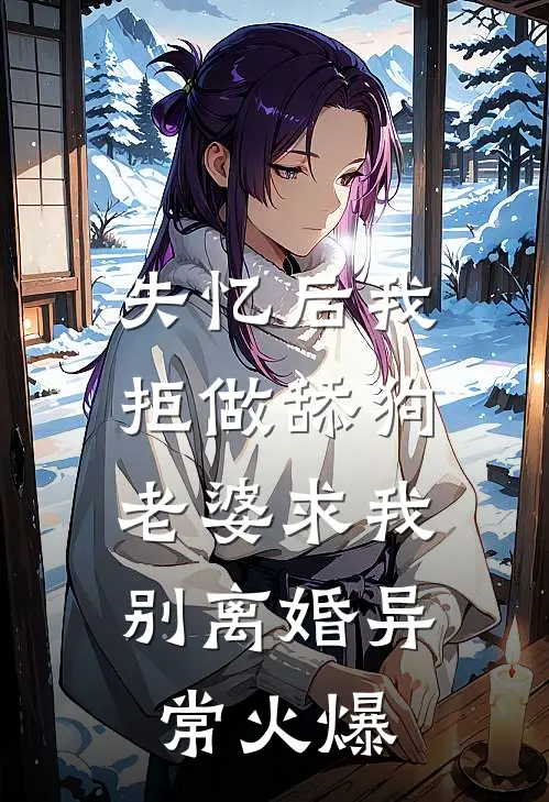 失忆后我拒做舔狗，老婆求我别离婚异常火爆