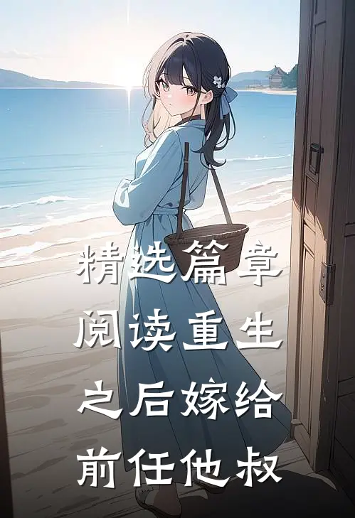 精选篇章阅读重生之后嫁给前任他叔