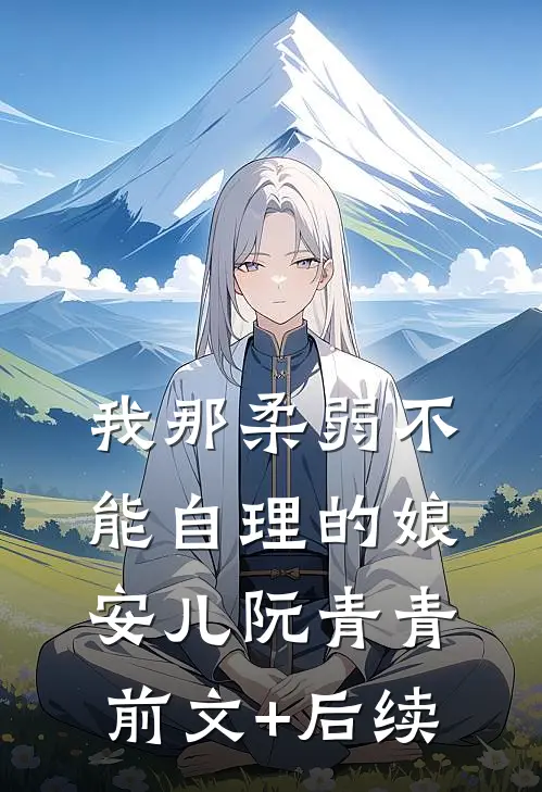 我那柔弱不能自理的娘安儿阮青青前文+后续
