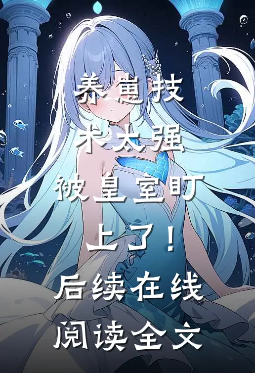 养崽技术太强，被皇室盯上了！后续在线阅读全文