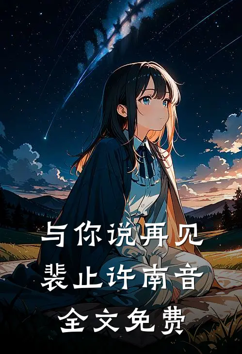 与你说再见裴止许南音全文免费