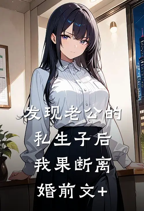 发现老公的私生子后，我果断离婚前文+