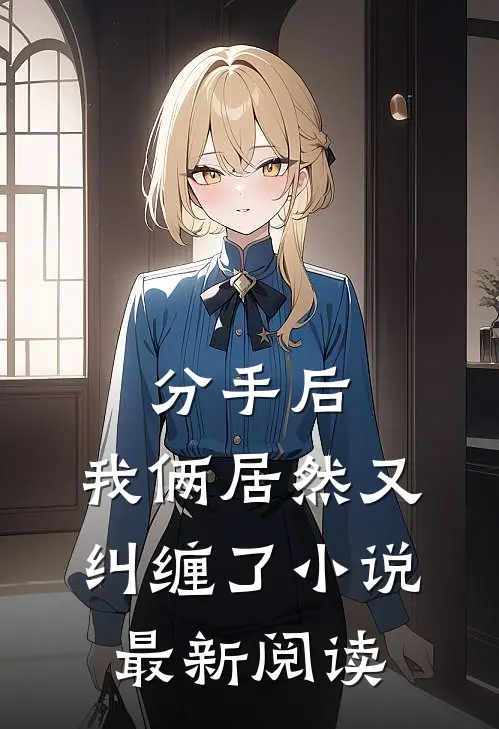 分手后,我俩居然又纠缠了最新阅读全文