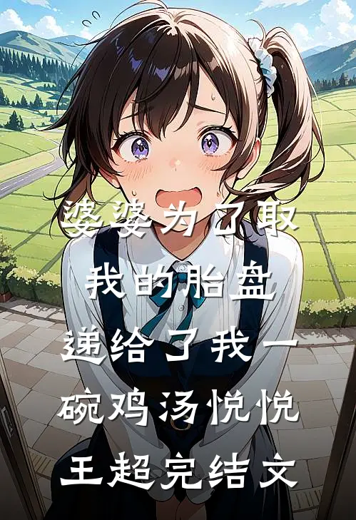 婆婆为了取我的胎盘，递给了我一碗鸡汤悦悦王超完结文