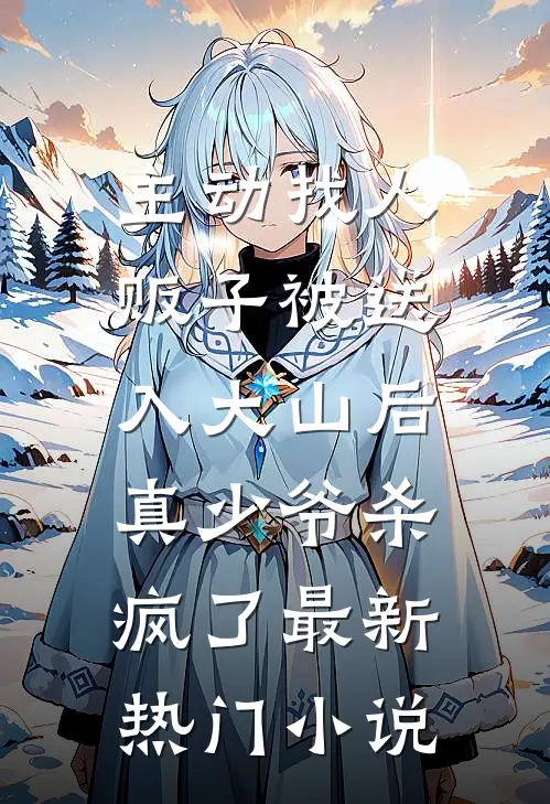 主动找人贩子被送入大山后，真少爷杀疯了最新热门小说