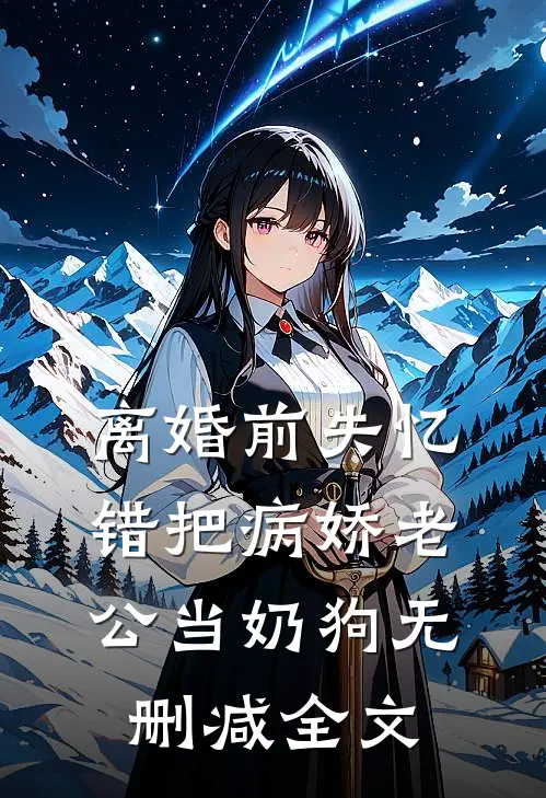 离婚前失忆错把病娇老公当奶狗无删减全文