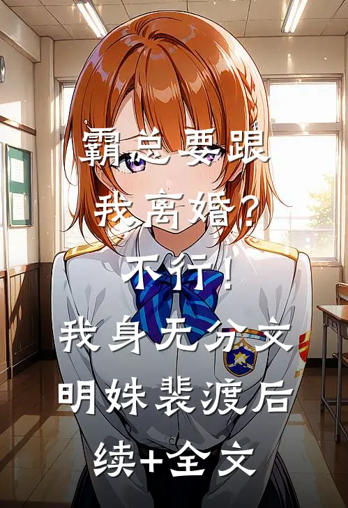 霸总要跟我离婚？不行！我身无分文明姝裴渡后续+全文