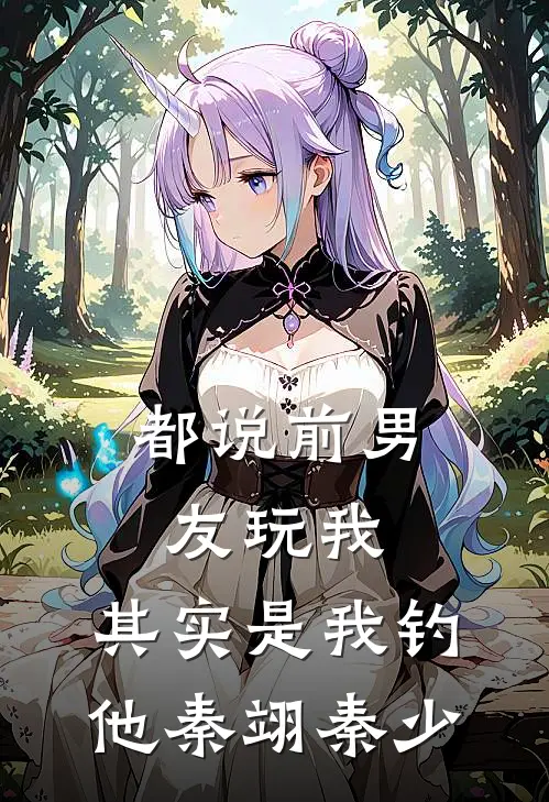 都说前男友玩我，其实是我钓他秦翊秦少