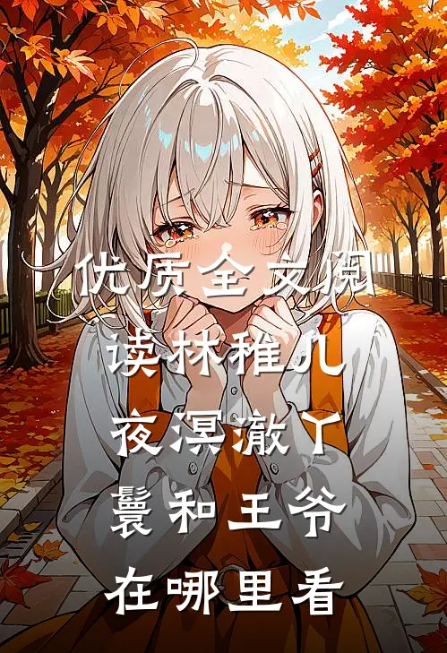 优质全文阅读林稚儿夜溟澈丫鬟和王爷在哪里看