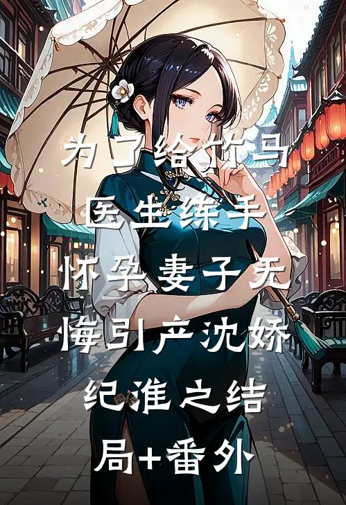 为了给竹马医生练手，怀孕妻子无悔引产沈娇纪淮之结局+番外