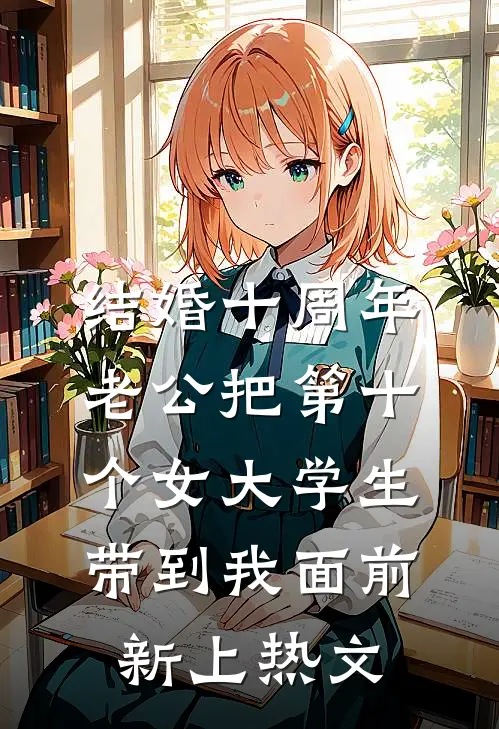 结婚十周年，老公把第十个女大学生带到我面前新上热文