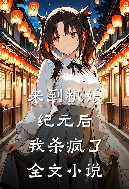 来到机娘纪元后,我杀疯了全文免费阅读