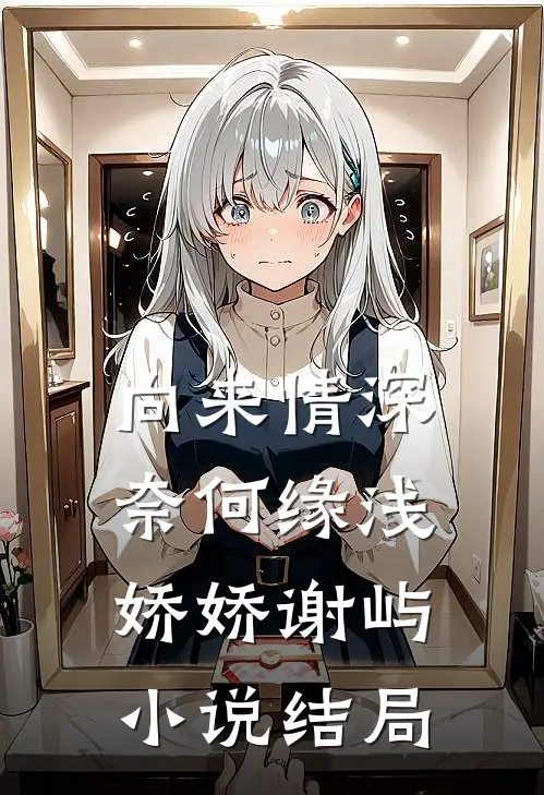 向来情深，奈何缘浅娇娇谢屿小说结局