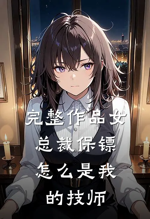 完整作品女总裁保镖，怎么是我的技师