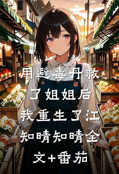 用避毒丹救了姐姐后，我重生了江知晴知晴全文+番茄