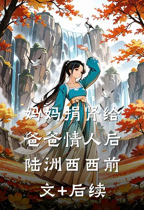 妈妈捐肾给爸爸情人后陆洲西西前文+后续