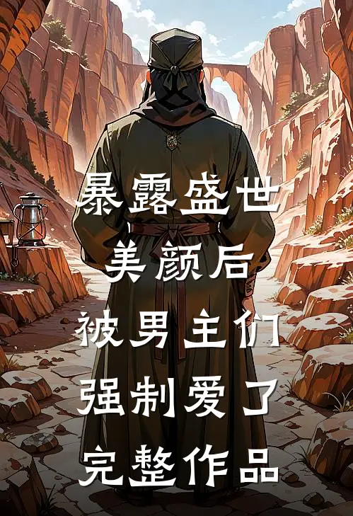 暴露盛世美颜后,被男主们强制爱了完整作品