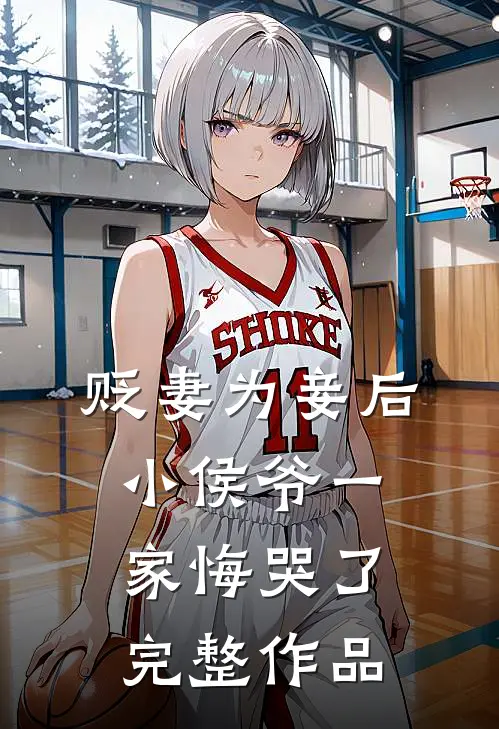 贬妻为妾后，小侯爷一家悔哭了完整作品