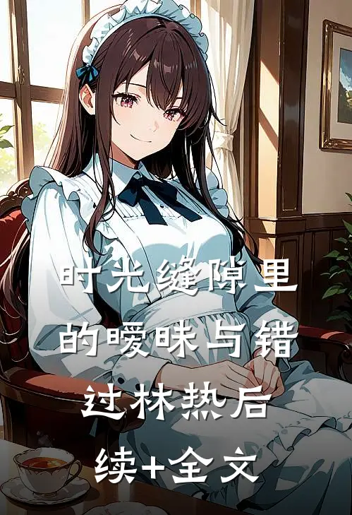 时光缝隙里的暧昧与错过林热后续+全文