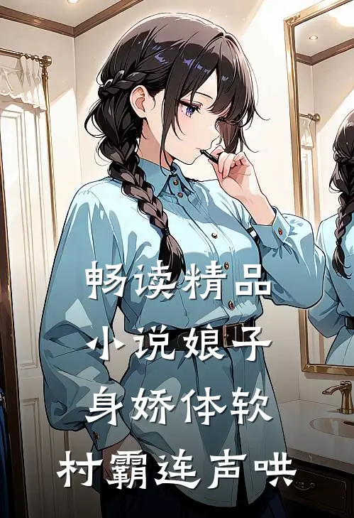 畅读精品小说娘子身娇体软，村霸连声哄