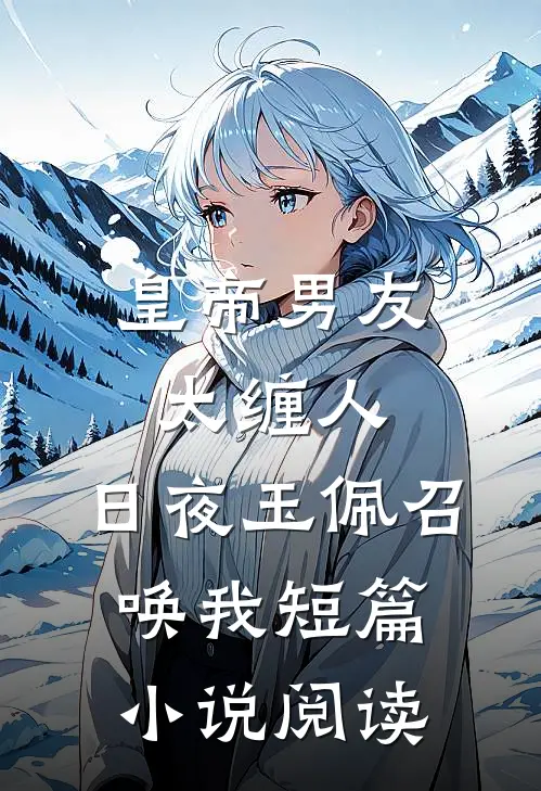 皇帝男友太缠人，日夜玉佩召唤我短篇小说阅读