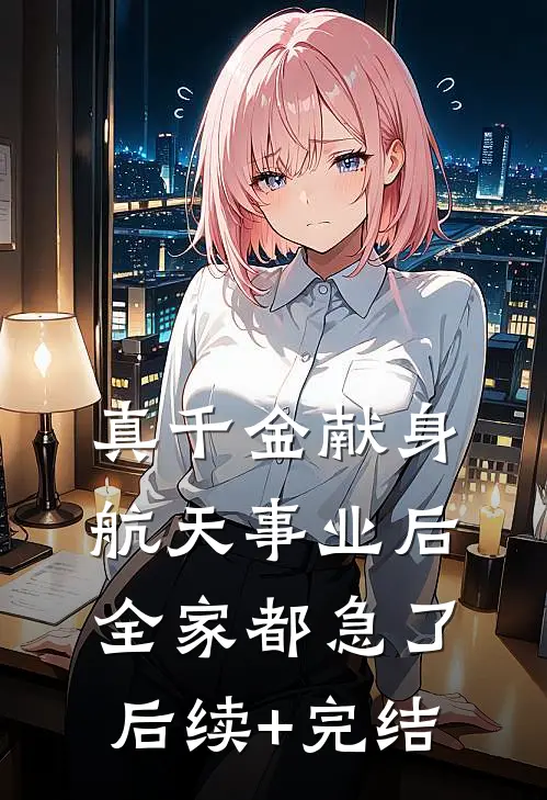 真千金献身航天事业后，全家都急了后续+完结